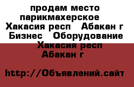 продам место парикмахерское  - Хакасия респ., Абакан г. Бизнес » Оборудование   . Хакасия респ.,Абакан г.